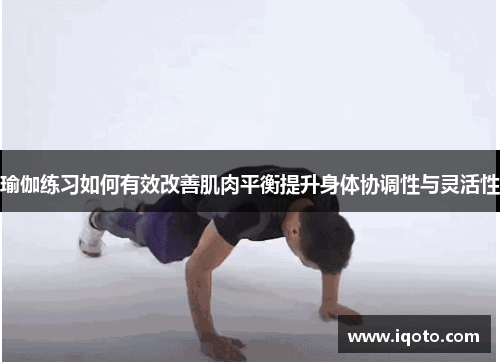 瑜伽练习如何有效改善肌肉平衡提升身体协调性与灵活性